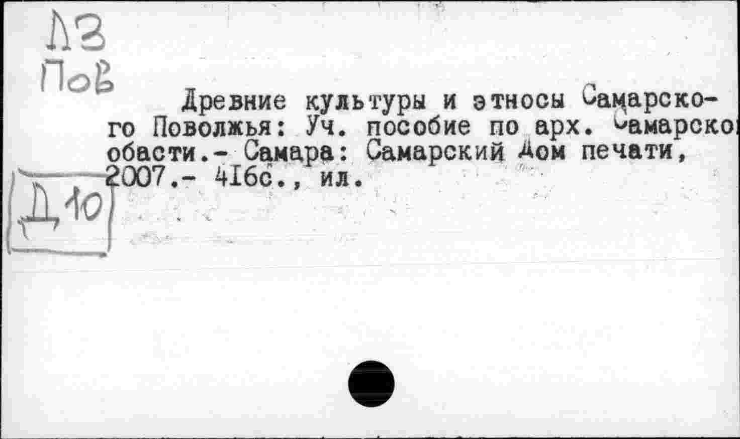 ﻿Древние культуры и этносы Ьацарско-го Поволжья: Уч. пособие по арх. ^амарско обасти.- Самара: Самарский Дом печати, 2007.- 416с., ил.